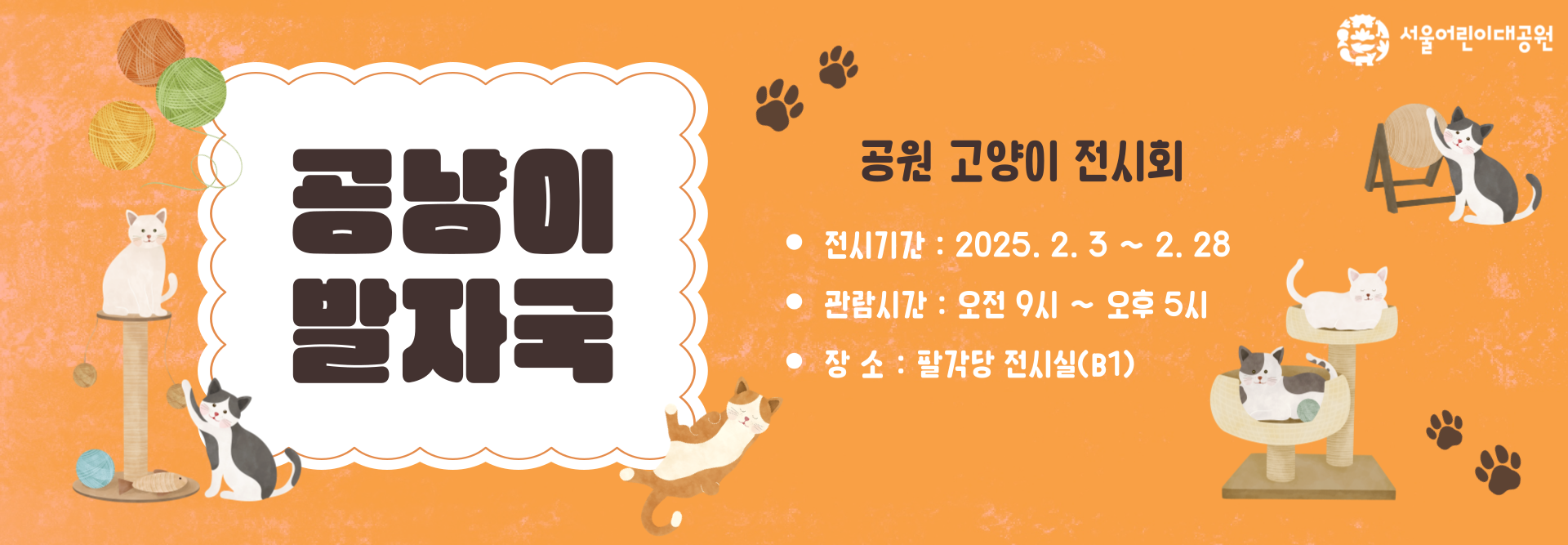 공냥이 발자국
공원고양이 전시회
전시기간 : 2025. 2. 3 ~ 2. 28
관람시간 : 오전 9시 ~ 오후 5시
장      소 : 팔각당 전시실(B1)
