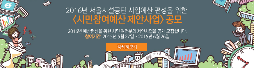 2016년 서울시설공단 사업예산 편성을 위한 
시민참여예산 제안사업 공모 2016년 예산편성을 위한 시민 여러분의 제안사업을 공개 모집합니다. 참여기간  2015년 5월 27일 ~ 2015년 6월 26일 자세히보기